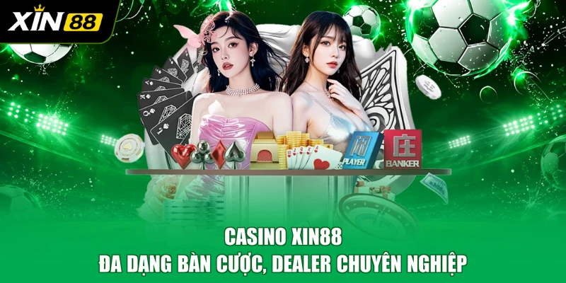 Casino XIN88 - Đa dạng bàn cược, dealer chuyên nghiệp