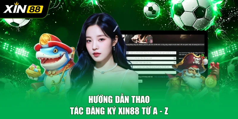 Hướng dẫn thao tác đăng ký XIN88 từ A - Z