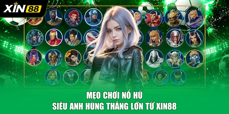 Mẹo chơi Nổ Hũ Siêu Anh Hùng thắng lớn từ XIN88