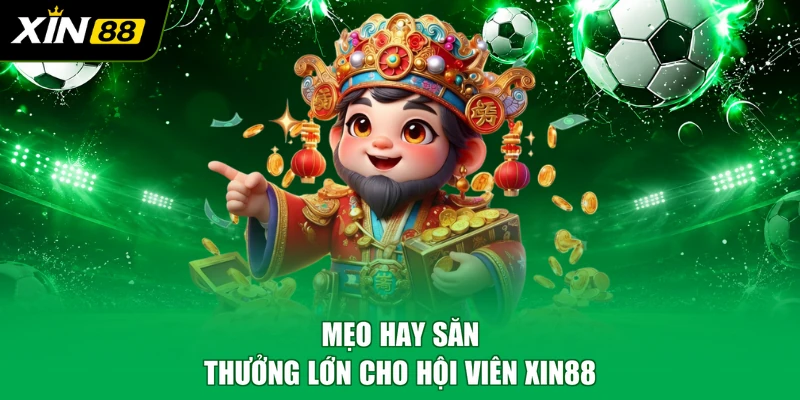 Mẹo hay săn thưởng lớn cho hội viên XIN88