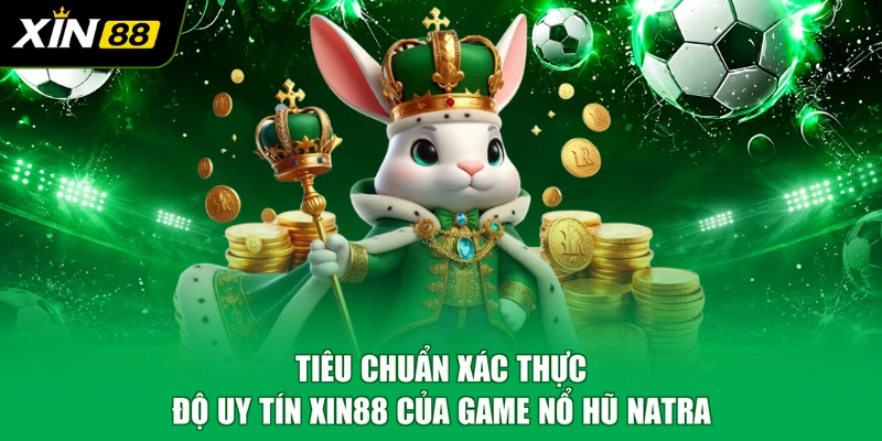 Tiêu chuẩn xác thực độ uy tín XIN88 của game nổ hũ Natra